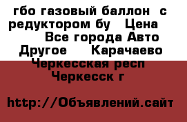 гбо-газовый баллон  с редуктором бу › Цена ­ 3 000 - Все города Авто » Другое   . Карачаево-Черкесская респ.,Черкесск г.